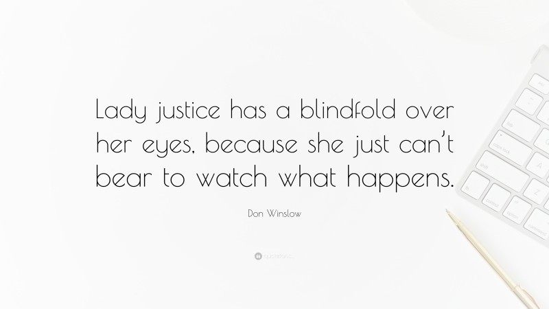Don Winslow Quote: “Lady justice has a blindfold over her eyes, because she just can’t bear to watch what happens.”