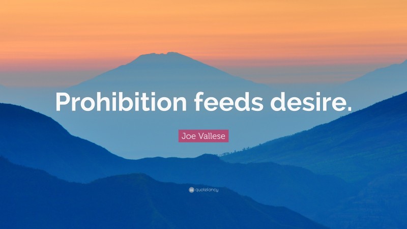 Joe Vallese Quote: “Prohibition feeds desire.”