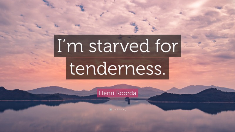 Henri Roorda Quote: “I’m starved for tenderness.”