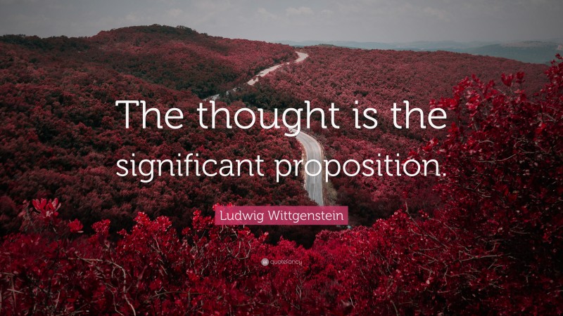 Ludwig Wittgenstein Quote: “The thought is the significant proposition.”