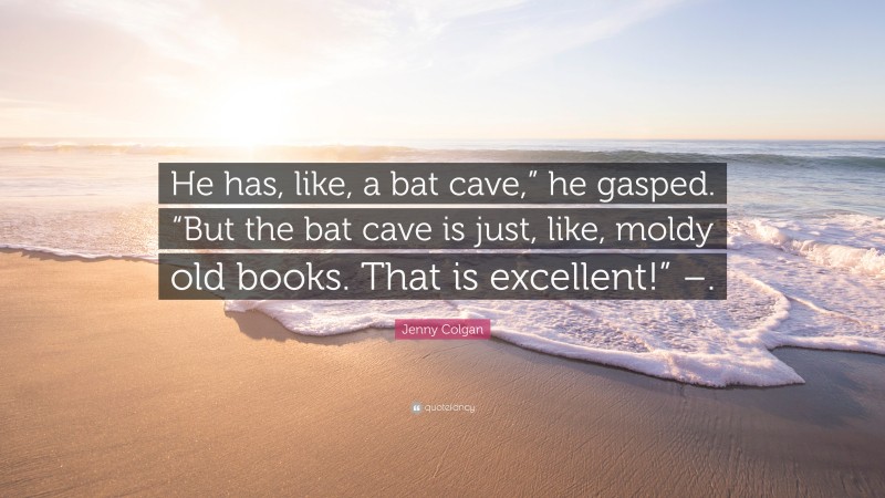 Jenny Colgan Quote: “He has, like, a bat cave,” he gasped. “But the bat cave is just, like, moldy old books. That is excellent!” –.”