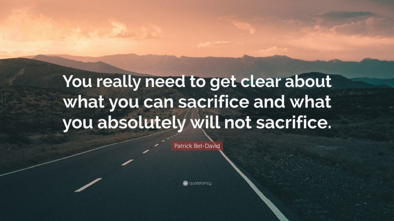 Patrick Bet-David Quote: “You really need to get clear about what you can sacrifice and what you absolutely will not sacrifice.”