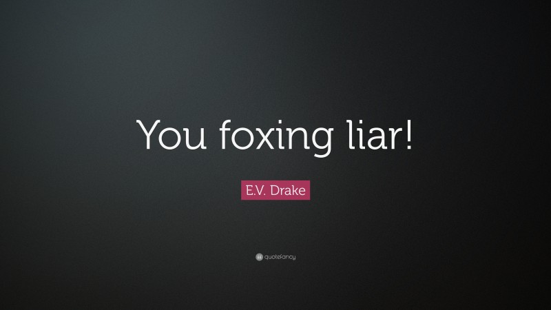E.V. Drake Quote: “You foxing liar!”