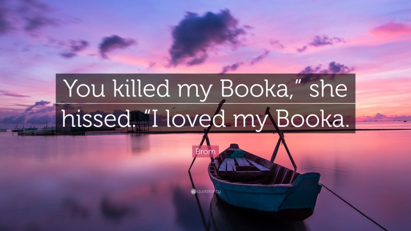 Brom Quote: “You killed my Booka,” she hissed. “I loved my Booka.”