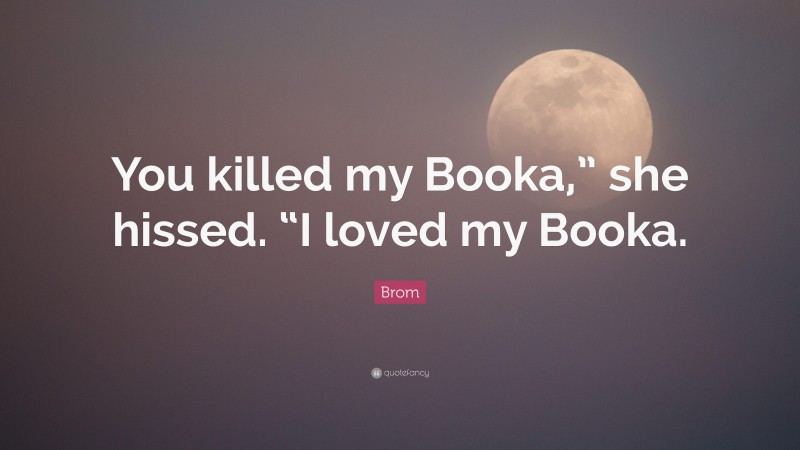 Brom Quote: “You killed my Booka,” she hissed. “I loved my Booka.”