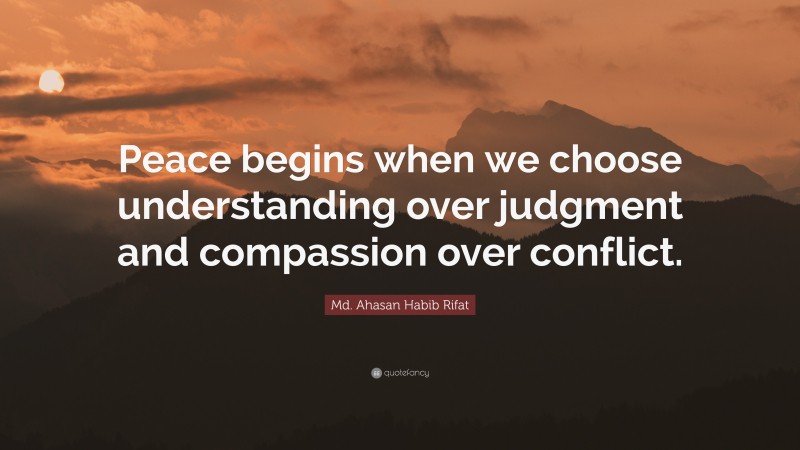 Md. Ahasan Habib Rifat Quote: “Peace begins when we choose understanding over judgment and compassion over conflict.”