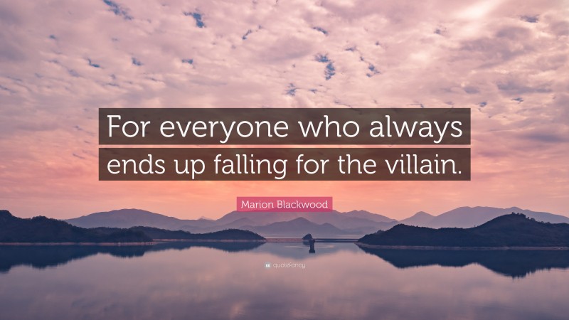 Marion Blackwood Quote: “For everyone who always ends up falling for the villain.”