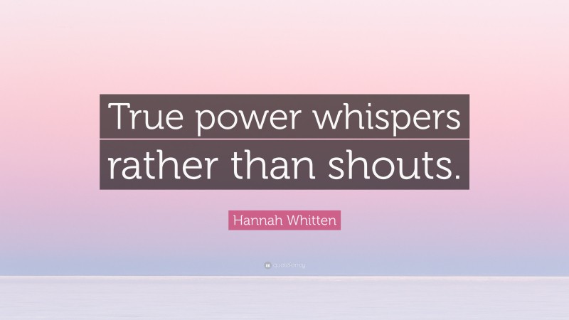 Hannah Whitten Quote: “True power whispers rather than shouts.”