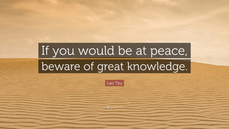 Lao Tzu Quote: “If you would be at peace, beware of great knowledge.”