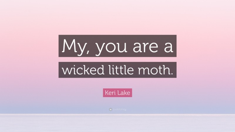 Keri Lake Quote: “My, you are a wicked little moth.”