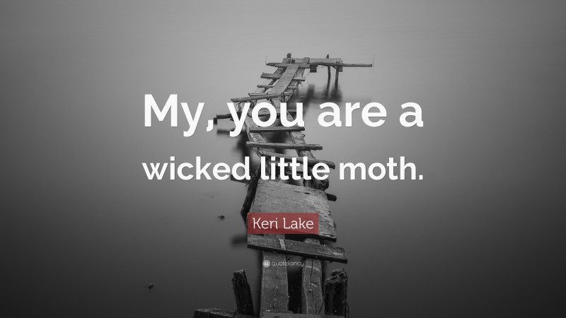 Keri Lake Quote: “My, you are a wicked little moth.”