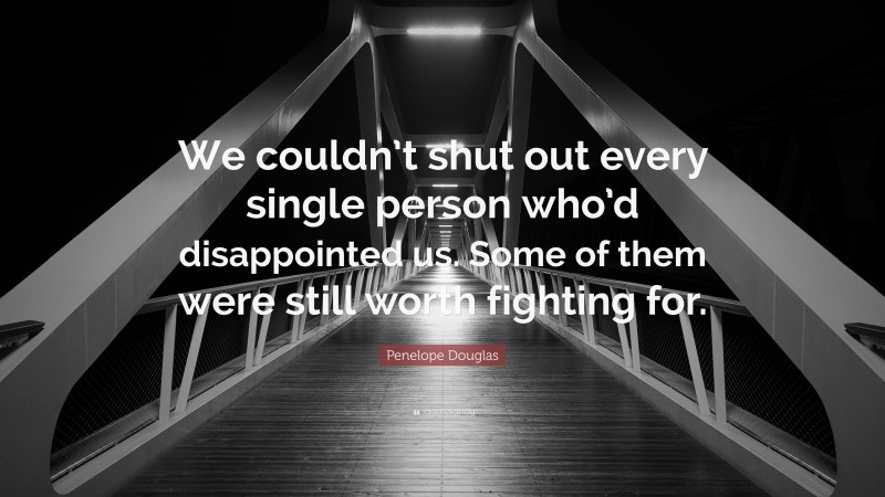 Penelope Douglas Quote: “We couldn’t shut out every single person who’d disappointed us. Some of them were still worth fighting for.”
