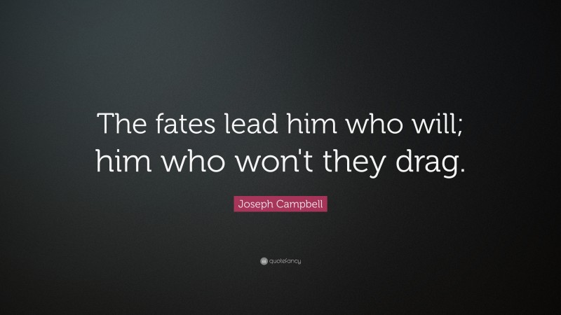 Joseph Campbell Quote: “The fates lead him who will; him who won't they drag.”