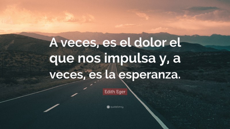 Edith Eger Quote: “A veces, es el dolor el que nos impulsa y, a veces, es la esperanza.”