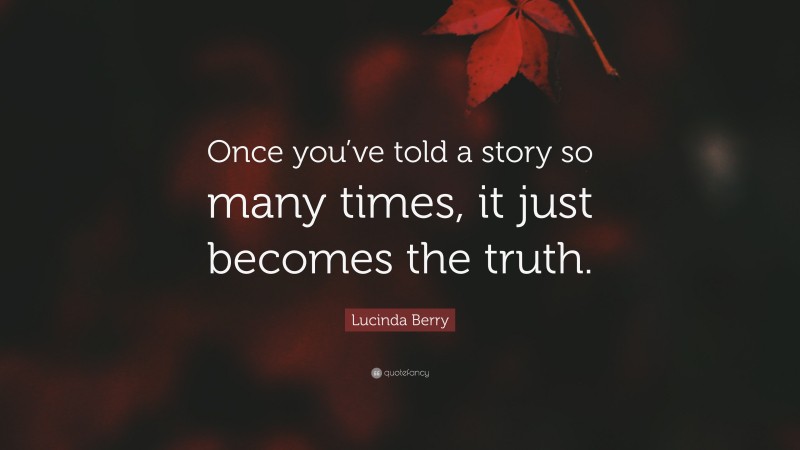 Lucinda Berry Quote: “Once you’ve told a story so many times, it just becomes the truth.”