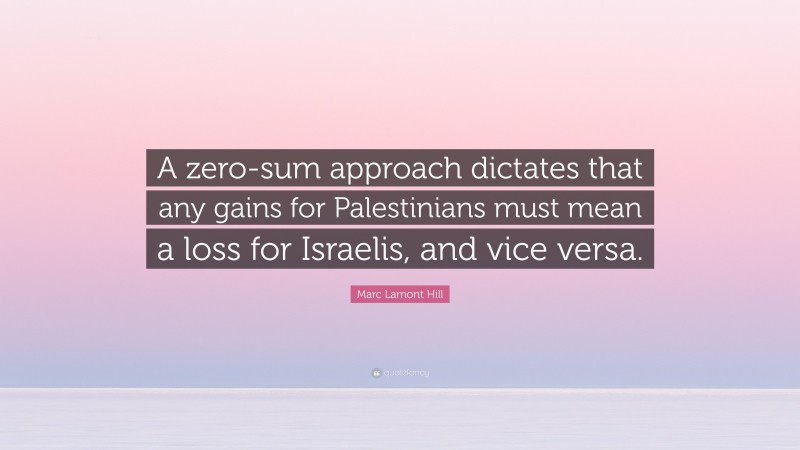 Marc Lamont Hill Quote: “A zero-sum approach dictates that any gains for Palestinians must mean a loss for Israelis, and vice versa.”