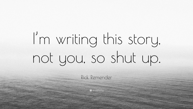 Rick Remender Quote: “I’m writing this story, not you, so shut up.”