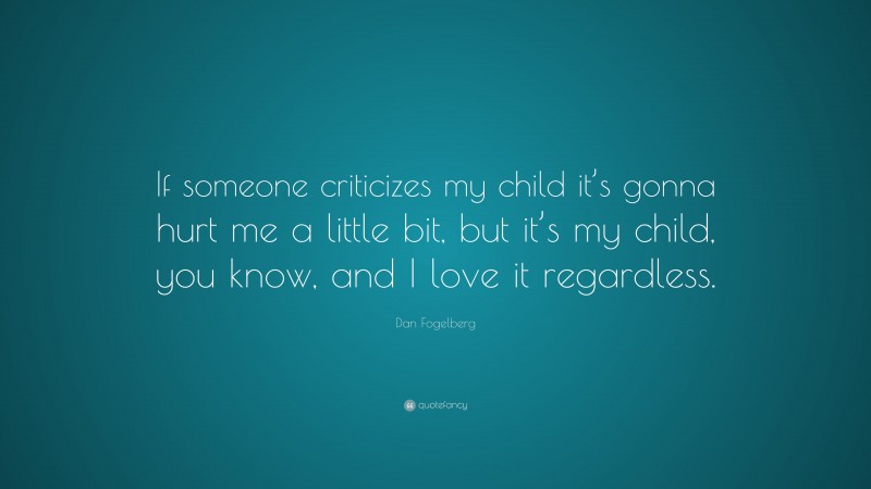 Dan Fogelberg Quote: “If someone criticizes my child it’s gonna hurt me a little bit, but it’s my child, you know, and I love it regardless.”