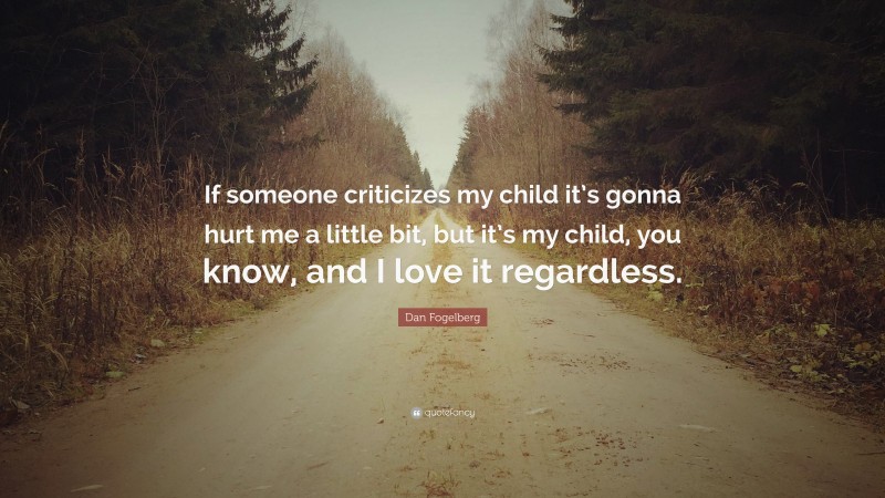 Dan Fogelberg Quote: “If someone criticizes my child it’s gonna hurt me a little bit, but it’s my child, you know, and I love it regardless.”