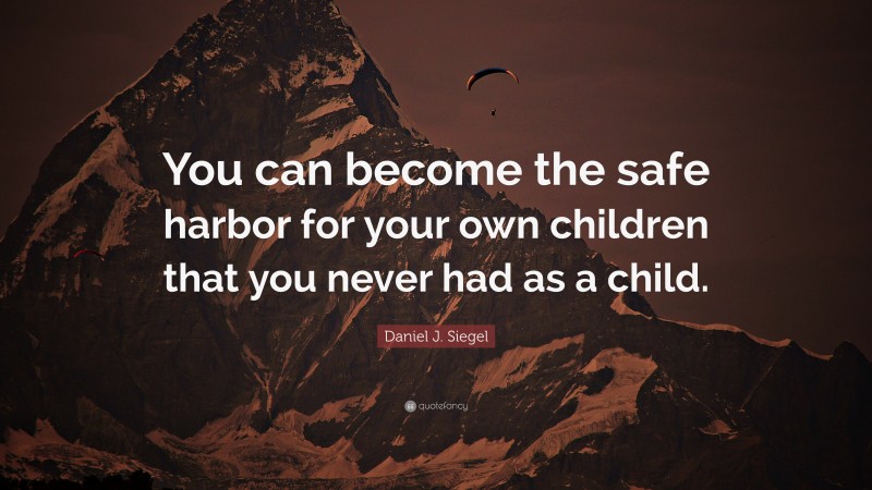 Daniel J. Siegel Quote: “You can become the safe harbor for your own children that you never had as a child.”