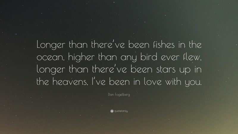Dan Fogelberg Quote: “Longer than there’ve been fishes in the ocean, higher than any bird ever flew, longer than there’ve been stars up in the heavens, I’ve been in love with you.”