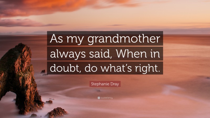 Stephanie Dray Quote: “As my grandmother always said, When in doubt, do what’s right.”