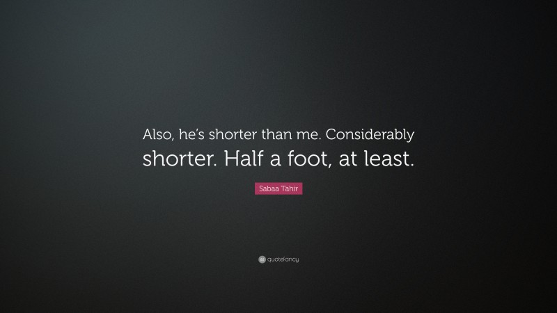 Sabaa Tahir Quote: “Also, he’s shorter than me. Considerably shorter. Half a foot, at least.”