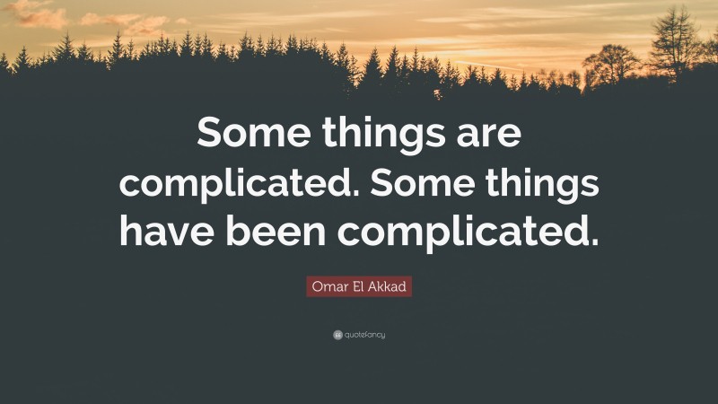 Omar El Akkad Quote: “Some things are complicated. Some things have been complicated.”