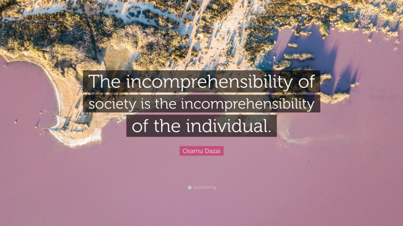 Osamu Dazai Quote: “The incomprehensibility of society is the incomprehensibility of the individual.”
