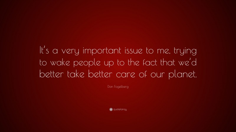 Dan Fogelberg Quote: “It’s a very important issue to me, trying to wake people up to the fact that we’d better take better care of our planet.”