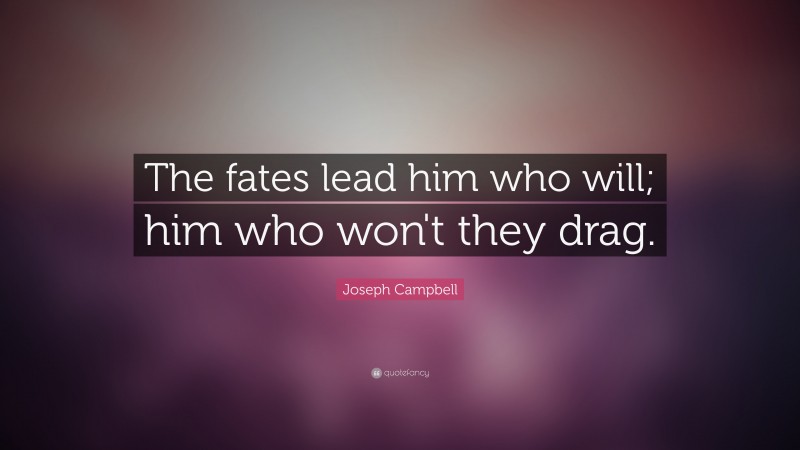 Joseph Campbell Quote: “The fates lead him who will; him who won't they drag.”