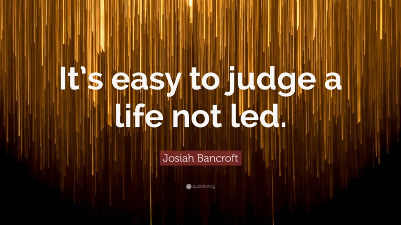 Josiah Bancroft Quote: “It’s easy to judge a life not led.”