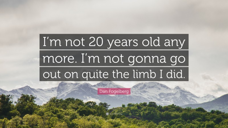 Dan Fogelberg Quote: “I’m not 20 years old any more. I’m not gonna go out on quite the limb I did.”