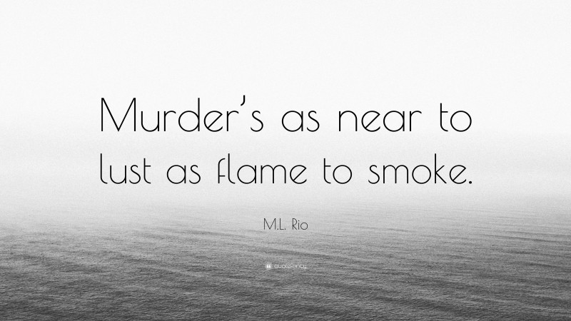 M.L. Rio Quote: “Murder’s as near to lust as flame to smoke.”