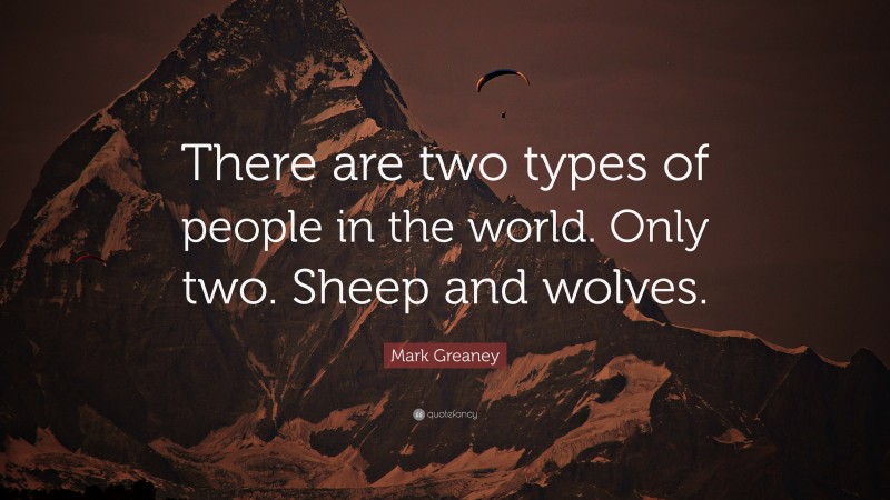 Mark Greaney Quote: “There are two types of people in the world. Only two. Sheep and wolves.”