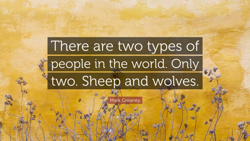 Mark Greaney Quote: “There are two types of people in the world. Only two. Sheep and wolves.”
