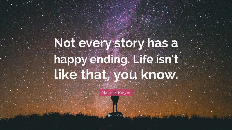 Marissa Meyer Quote: “Not every story has a happy ending. Life isn’t like that, you know.”
