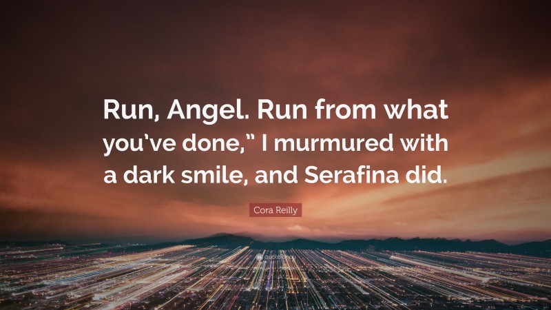 Cora Reilly Quote: “Run, Angel. Run from what you’ve done,” I murmured with a dark smile, and Serafina did.”