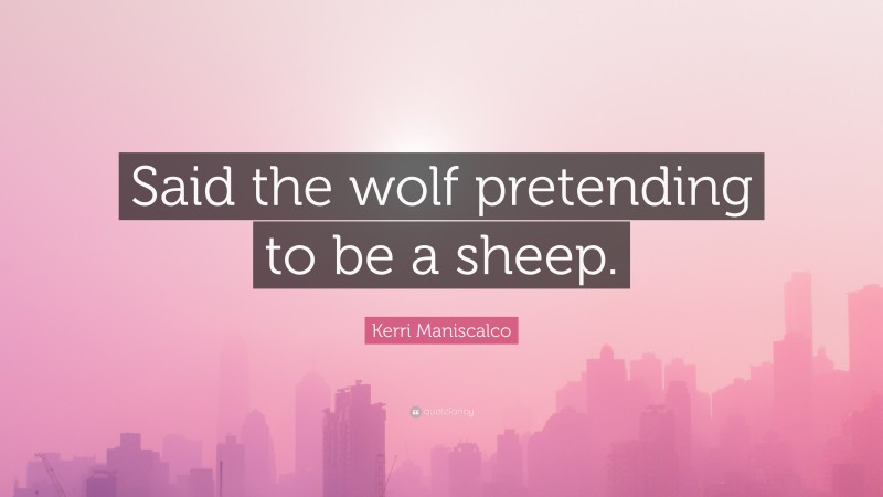 Kerri Maniscalco Quote: “Said the wolf pretending to be a sheep.”