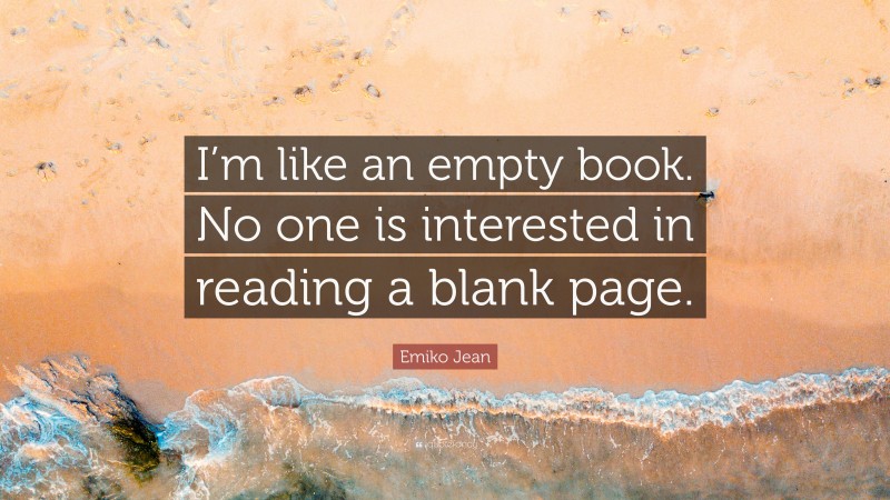 Emiko Jean Quote: “I’m like an empty book. No one is interested in reading a blank page.”