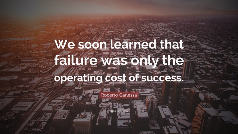 Roberto Canessa Quote: “We soon learned that failure was only the operating cost of success.”