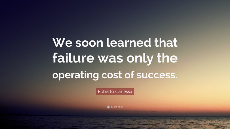 Roberto Canessa Quote: “We soon learned that failure was only the operating cost of success.”