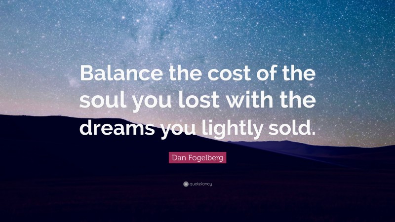 Dan Fogelberg Quote: “Balance the cost of the soul you lost with the dreams you lightly sold.”