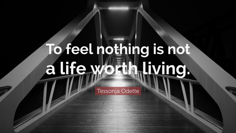 Tessonja Odette Quote: “To feel nothing is not a life worth living.”