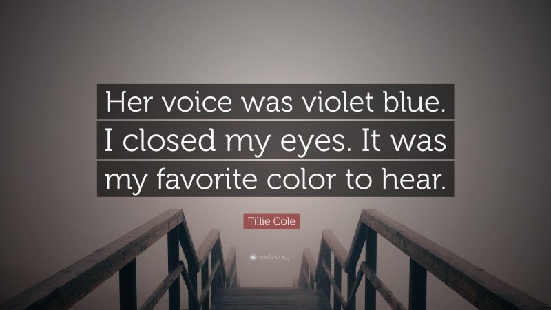 Tillie Cole Quote: “Her voice was violet blue. I closed my eyes. It was my favorite color to hear.”
