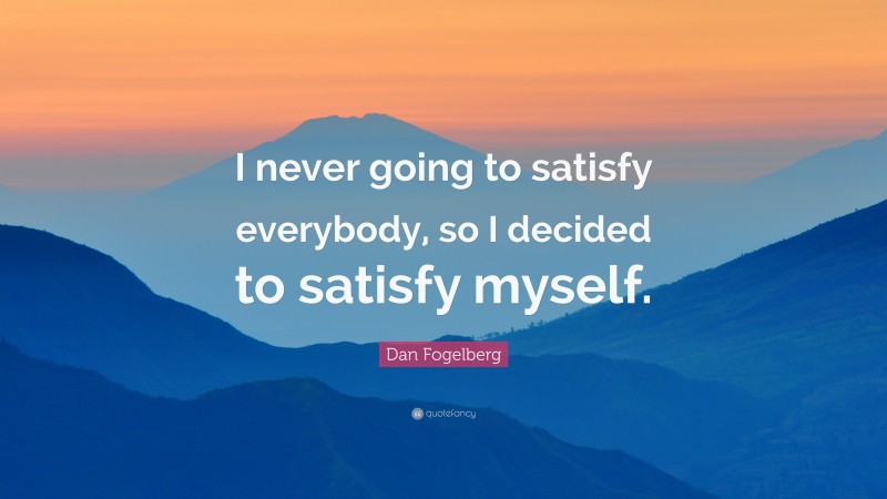 Dan Fogelberg Quote: “I never going to satisfy everybody, so I decided to satisfy myself.”