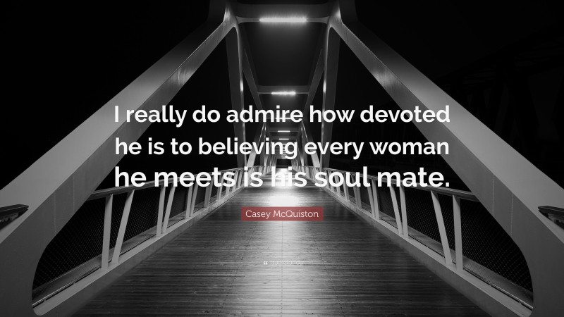 Casey McQuiston Quote: “I really do admire how devoted he is to believing every woman he meets is his soul mate.”