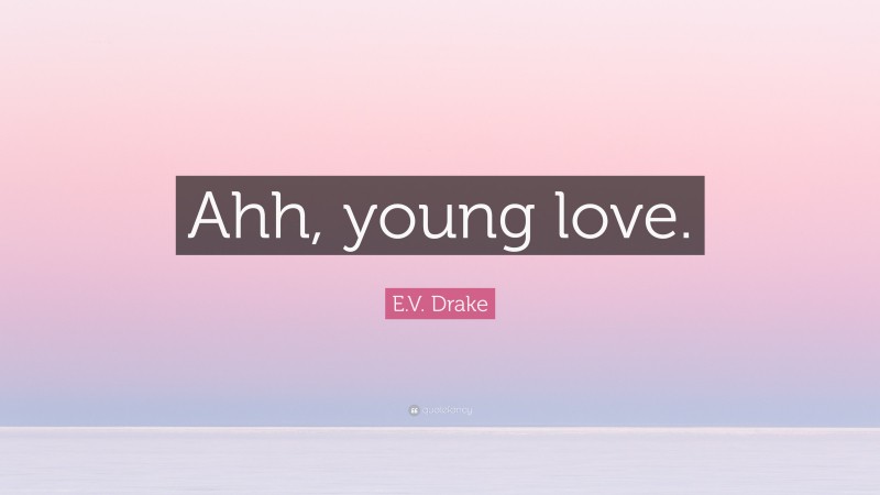 E.V. Drake Quote: “Ahh, young love.”