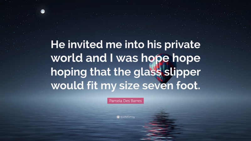 Pamela Des Barres Quote: “He invited me into his private world and I was hope hope hoping that the glass slipper would fit my size seven foot.”