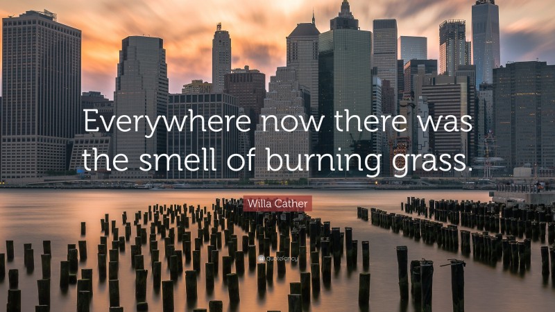 Willa Cather Quote: “Everywhere now there was the smell of burning grass.”